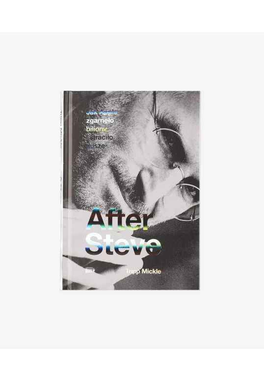 After Steve. Jak Apple zgarnęło biliony i straciło duszę